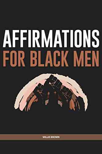 Affirmations For Black Men: Life Changing Affirmations For Success Confidence Health Wealth That Will Drastically Boost Your Mindset And Increase Your Happiness