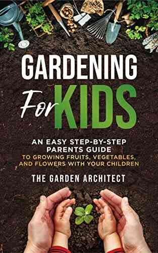 Gardening For Kids: An Easy Step By Step Parents Guide To Growing Fruits Vegetables And Flowers With Your Children