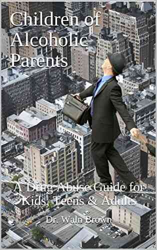 Children Of Alcoholic Parents: A Drug Abuse Guide For Kids Teens Adults (Drug Addiction Drug Prevention 3)