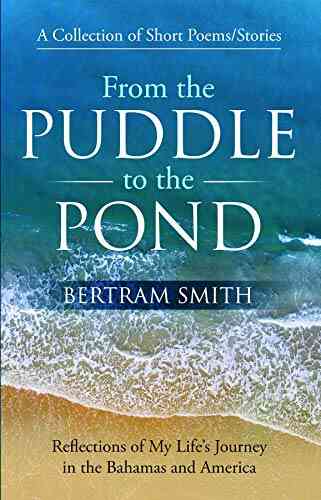 From The Puddle To The Pond: A Collection Of Short Poems And Stories Reflections Of My Life S Journey In The Bahamas And America