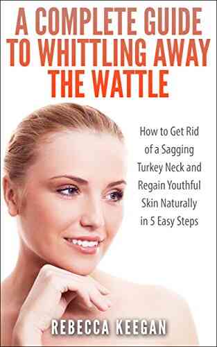 A Complete Guide To Whittling Away The Wattle: How To Get Rid Of A Sagging Turkey Neck And Regain Youthful Skin Naturally In 5 Easy Steps (Look Younger In Ten Days 1)