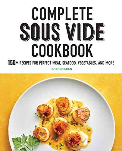 Complete Sous Vide Cookbook: 150+ Recipes For Perfect Meat Seafood Vegetables And More