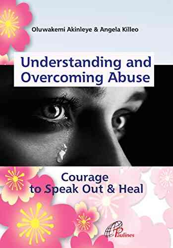 Understanding And Overcoming Abuse: Courage To Speak Out And Heal