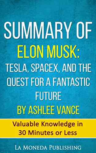Summary Of Elon Musk: Tesla SpaceX And The Quest For A Fantastic Future By Ashlee Vance: Valuable Knowledge In Less Than 30 Minutes