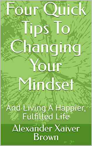 Four Quick Tips To Changing Your Mindset: And Living A Happier Fulfilled Life