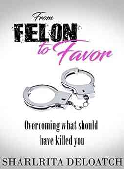 From Felon To Favor: Overcoming What Should Have Killed You