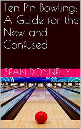 Ten Pin Bowling: A Guide For The New And Confused