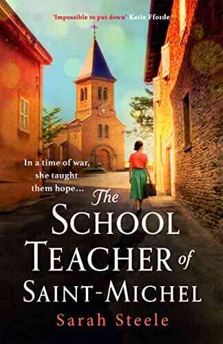 The Schoolteacher Of Saint Michel: Inspired By Real Acts Of Resistance A Heartrending Story Of One Woman S Courage In WW2