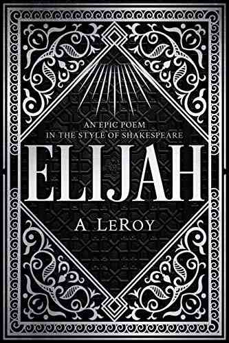 Elijah: A Fictional Reinvention Of The Great Prophet S Life In An Epic Poem (The Epics Collection)