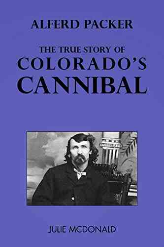 Alferd Packer: The True Story Of Colorado S Cannibal (FUN Western History)