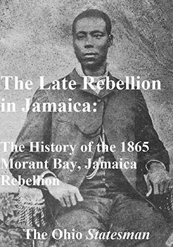 The Late Rebellion In Jamaica: The History Of The 1865 Morant Bay Jamaica Rebellion