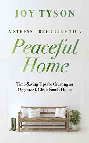 A Stress Free Guide To A Peaceful Home: Time Saving Tips For Creating An Organized Clean Family Home