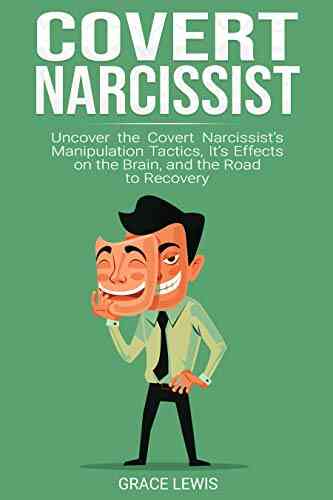 Covert Narcissist: Uncover The Covert Narcissist S Manipulation Tactics It S Effects On The Brain And The Road To Recovery (Passive Aggressive Psychological Abuse Toxic Relationships Healing )