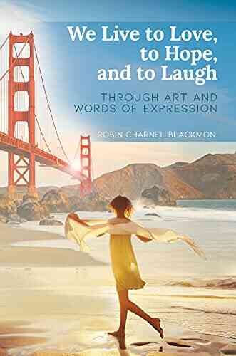 We Live To Love To Hope And To Laugh: Through Art And Words Of Expression