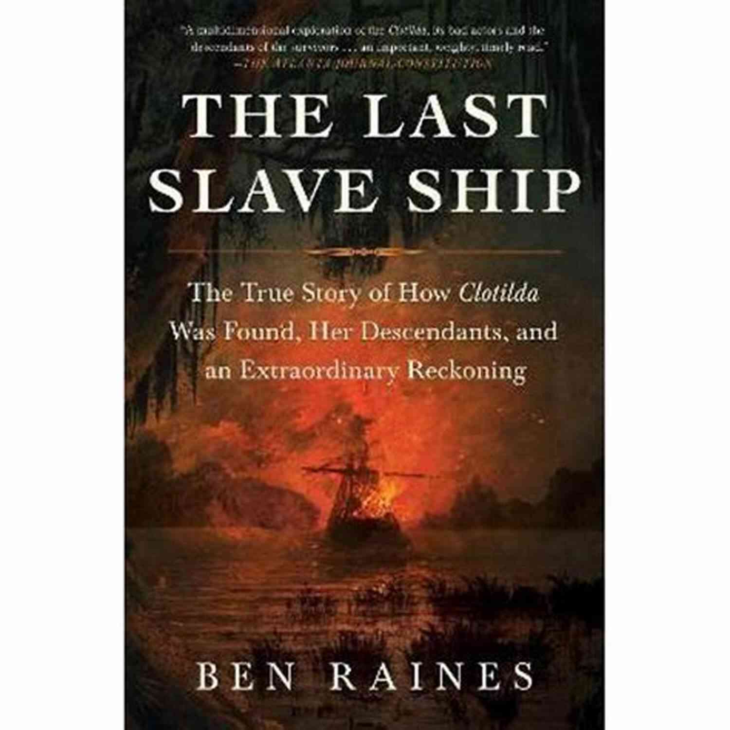 The True Story Of How Clotilda Was Found Her Descendants And An Extraordinary The Last Slave Ship: The True Story Of How Clotilda Was Found Her Descendants And An Extraordinary Reckoning